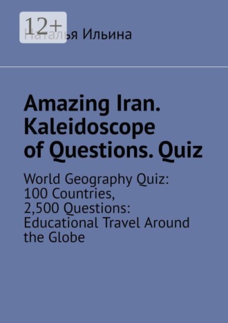 Обложка книги «Amazing Iran. Kaleidoscope of questions. Quiz. World geography quiz: 100 countries, 2,500 questions: educational travel around the globe»