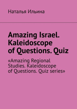 Наталья Ильина. Amazing Israel. Kaleidoscope of Questions. Quiz. Amazing Regional Studies. Kaleidoscope of Questions. Quiz series