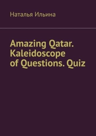 Наталья Ильина. Amazing Qatar. Kaleidoscope of Questions. Quiz. Amazing Regional Studies: A Kaleidoscope of Questions. Quiz series