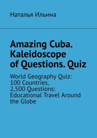 Обложка книги «Amazing Cuba. Kaleidoscope of Questions. Quiz. Amazing Regional Studies: A Kaleidoscope of Questions. Quiz series»