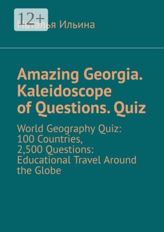 Обложка книги «Amazing Georgia. Kaleidoscope of Questions. Quiz. World Geography Quiz: 100 Countries, 2,500 Questions: Educational Travel Around the Globe»