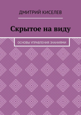 Обложка книги «Скрытое на виду. Основы управления знаниями»