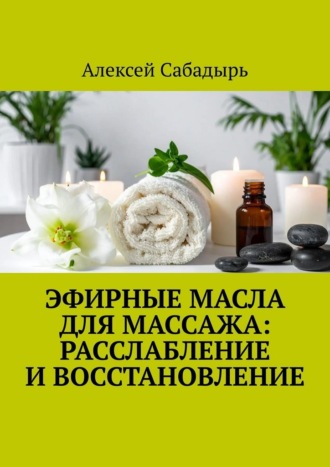 Обложка книги «Эфирные масла для массажа: расслабление и восстановление»