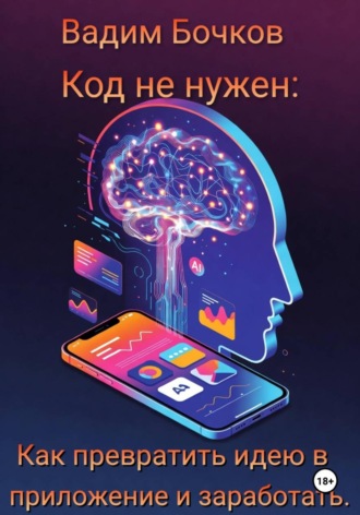 Обложка книги «Код не нужен: Как превратить идею в приложение и заработать»