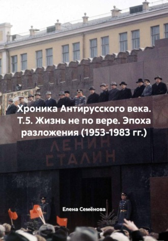 Обложка книги «Хроника Антирусского века. Т.5. Жизнь не по вере. Эпоха разложения (1953-1983 гг.)»