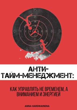 Обложка книги «Анти-тайм-менеджмент: как управлять не временем, а вниманием и энергией»