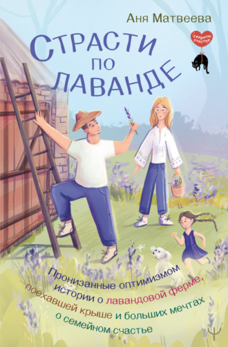 Аня Матвеева. Страсти по лаванде. Пронизанные оптимизмом истории о лавандовой ферме, поехавшей крыше и больших мечтах о семейном счастье