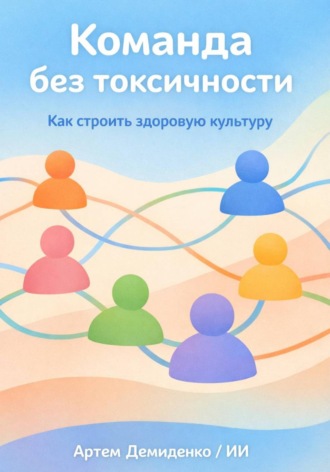 Обложка книги «Команда без токсичности: Как строить здоровую культуру»