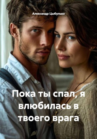 Пока ты спал, я влюбилась в твоего врага. Александр Цыбулько