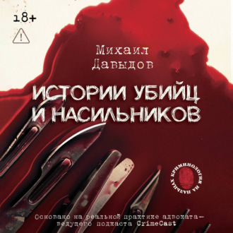 Обложка книги «Истории убийц и насильников. Основано на реальной практике адвоката – ведущего подкаста CrimeCast»