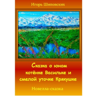 Обложка книги «Сказка о юном котёнке Васильке и смелой уточке Крякушке»