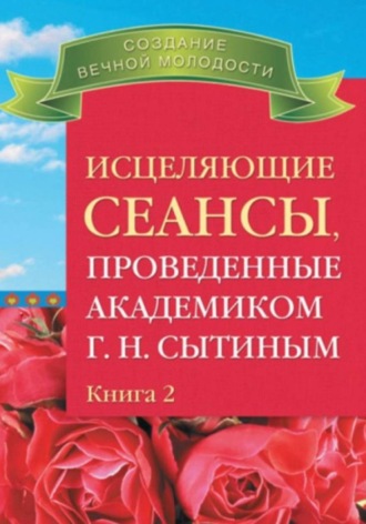 Георгий Сытин. Исцеляющие сеансы, проведенные ак. Г.Н. Сытиным, кн.2