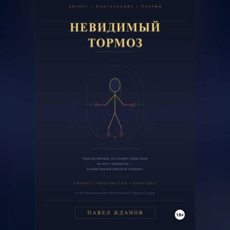Обложка книги «Невидимый тормоз: Скрытая причина, по которой умные люди не могут прорваться и единственный способ её устранить»