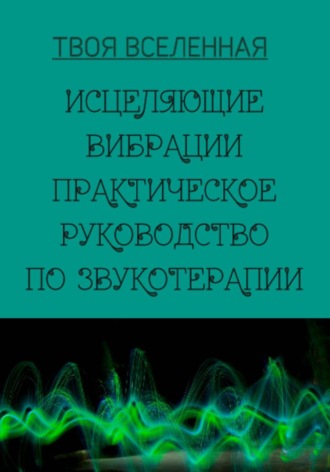 Обложка книги «Исцеляющие вибрации. Практическое руководство по звукотерапии»