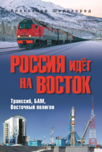 Обложка книги «Россия идёт на Восток. Транссиб, БАМ, Восточный полигон»
