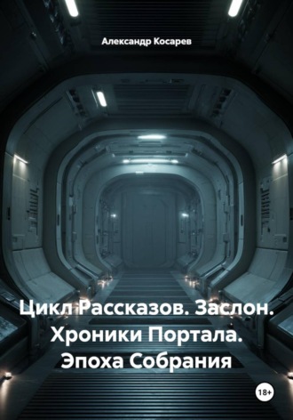 Обложка книги «Цикл Рассказов. Заслон. Хроники Портала. Эпоха Собрания»