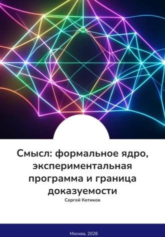 Обложка книги «Смысл: формальное ядро, экспериментальная программа и граница доказуемости»