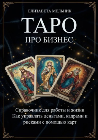 Обложка книги «ТАРО про бизнес. Справочник для работы и жизни. Как управлять деньгами, кадрами и рисками с помощью карт»