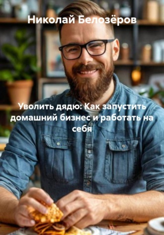 Обложка книги «Уволить дядю: Как запустить домашний бизнес и работать на себя»