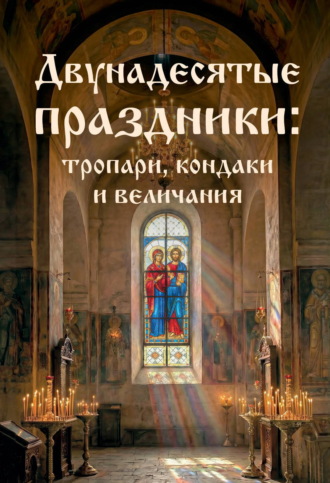 Обложка книги «Двунадесятые праздники: тропари, кондаки и величания»