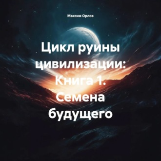 Обложка книги «Цикл руины цивилизации: Книга 1. Семена будущего»