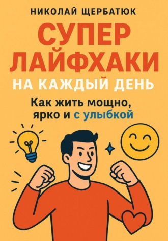 Обложка книги «Супер Лайфхаки на каждый день. Как жить мощно, ярко и с улыбкой»