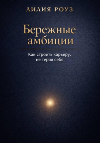 Обложка книги «Бережные амбиции:как строить карьеру, не теряя себя»