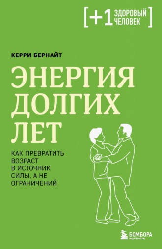 Энергия долгих лет. Как превратить возраст в источник силы, а не ограничений. Керри Бернайт