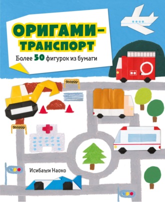 Обложка книги «Оригами-транспорт. Более 50 фигурок из бумаги»