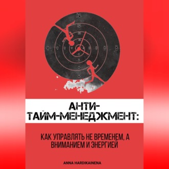 Обложка книги «Анти-тайм-менеджмент: как управлять не временем, а вниманием и энергией»