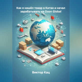 Обложка книги «Как я нашёл товар в Китае и начал зарабатывать на Ozon Global»