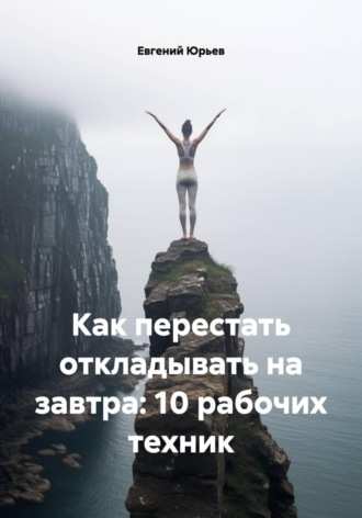 Обложка книги «Как перестать откладывать на завтра: 10 рабочих техник»
