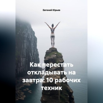 Обложка книги «Как перестать откладывать на завтра: 10 рабочих техник»