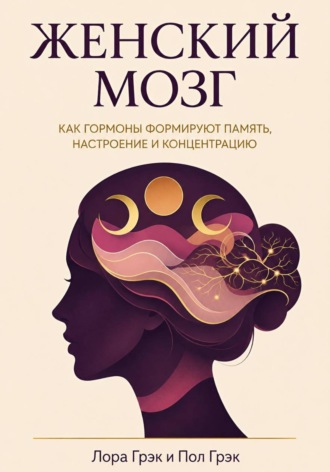 Обложка книги «Женский мозг. Научный гид по гормонам, циклам и когнитивному здоровью»