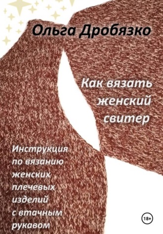 Обложка книги «Как вязать женский свитер. Инструкция по вязанию женских плечевых изделий с втачным рукавом»