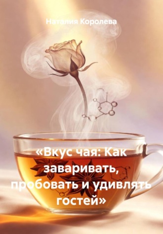 Обложка книги «Вкус чая: Как заваривать, пробовать и удивлять гостей»