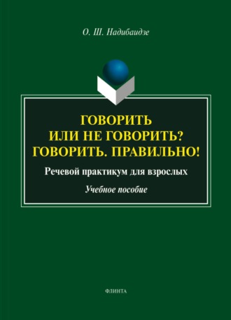 О. Ш. Надибаидзе. Говорить или не говорить? Говорить. Правильно! Речевой практикум для взрослых