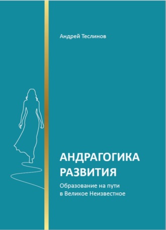 Андрей Георгиевич Теслинов. Андрагогика развития. Образование на пути в Великое Неизвестное