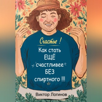 Обложка книги «Счастье! Как стать ЕЩЕ счастливее БЕЗ спиртного!!!»