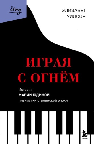 Обложка книги «Играя с огнем. История Марии Юдиной, пианистки сталинской эпохи»