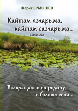 Обложка книги «Кайтам язларыма, кайтам сазларыма (возвращаюсь на родину, в болота свои.....)»