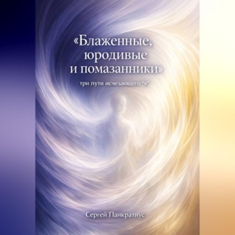 Обложка книги «Блаженные, юродивые и помазанники. Три пути исчезающего "я"»
