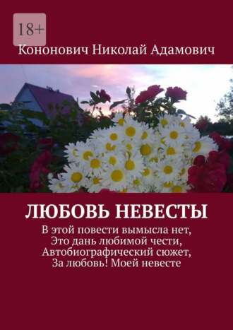Обложка книги «Любовь невесты. В этой повести вымысла нет, Это дань любимой чести, Автобиографический сюжет, За любовь! Моей невесте»