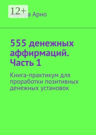 Обложка книги «555 денежных аффирмаций. Часть 1. Книга-практикум для проработки позитивных денежных установок»