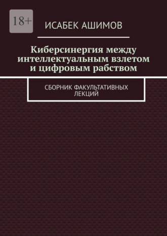 Обложка книги «Киберсинергия между интеллектуальным взлетом и цифровым рабством. Сборник факультативных лекций»