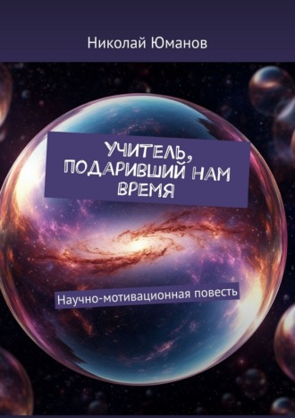 Обложка книги «Учитель, подаривший нам время. Научно-мотивационная повесть»
