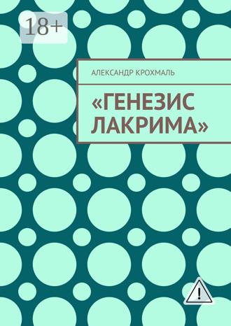 Александр Константинович Крохмаль. Генезис Лакрима
