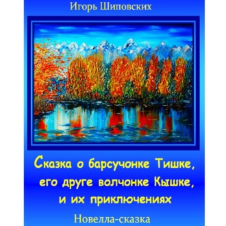 Обложка книги «Сказка о барсучонке Тишке, его друге волчонке Кышке, и их приключениях»
