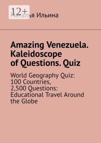 Обложка книги «Amazing Venezuela. Kaleidoscope of Questions. Quiz. World Geography Quiz: 100 Countries, 2,500 Questions: Educational Travel Around the Globe»