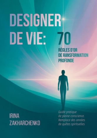Обложка книги «Designer de Vie: 70 règles d’or de transformation profonde. Guide pratique de pleine conscience. Remplace des années de quêtes spirituelles»